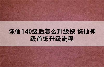 诛仙140级后怎么升级快 诛仙神级首饰升级流程